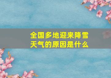 全国多地迎来降雪天气的原因是什么