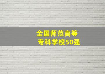 全国师范高等专科学校50强