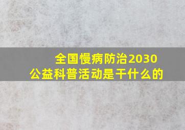 全国慢病防治2030公益科普活动是干什么的