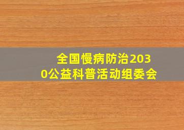 全国慢病防治2030公益科普活动组委会