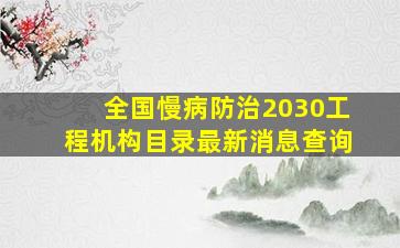 全国慢病防治2030工程机构目录最新消息查询