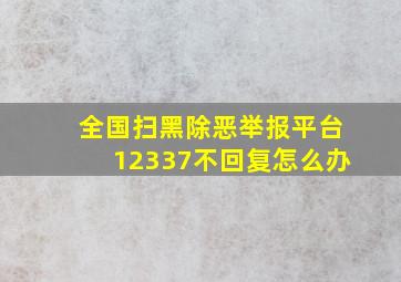 全国扫黑除恶举报平台12337不回复怎么办