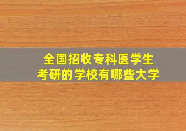 全国招收专科医学生考研的学校有哪些大学