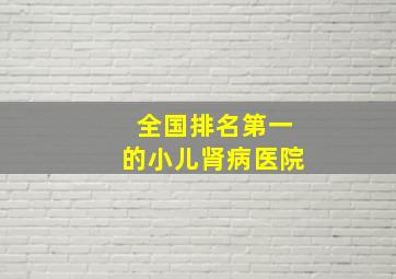 全国排名第一的小儿肾病医院