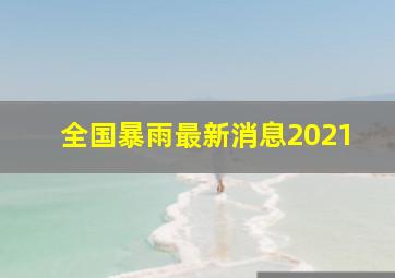 全国暴雨最新消息2021