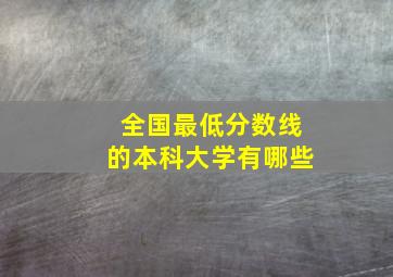 全国最低分数线的本科大学有哪些