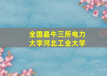 全国最牛三所电力大学河北工业大学