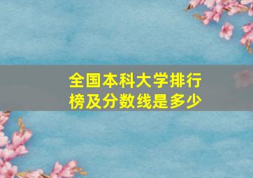 全国本科大学排行榜及分数线是多少