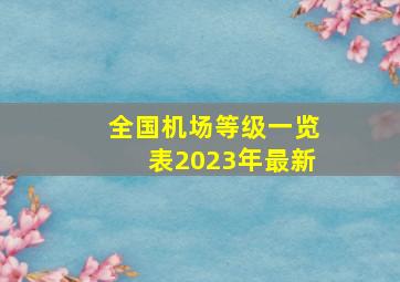 全国机场等级一览表2023年最新