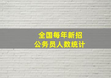 全国每年新招公务员人数统计