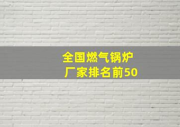 全国燃气锅炉厂家排名前50