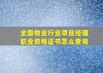 全国物业行业项目经理职业资格证书怎么查询