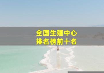 全国生殖中心排名榜前十名