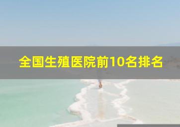 全国生殖医院前10名排名