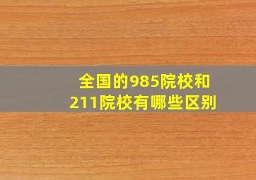 全国的985院校和211院校有哪些区别