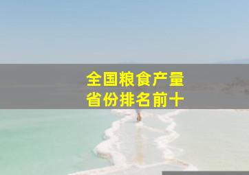 全国粮食产量省份排名前十