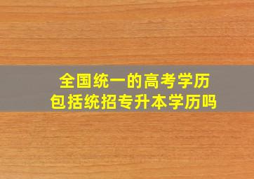 全国统一的高考学历包括统招专升本学历吗