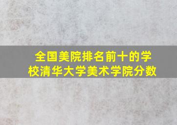 全国美院排名前十的学校清华大学美术学院分数