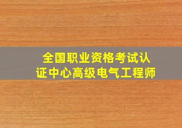 全国职业资格考试认证中心高级电气工程师