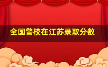 全国警校在江苏录取分数