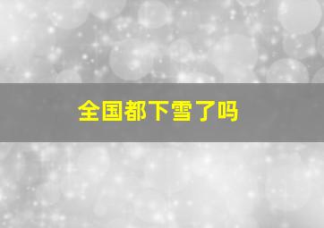 全国都下雪了吗