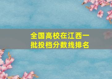 全国高校在江西一批投档分数线排名