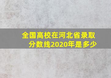 全国高校在河北省录取分数线2020年是多少