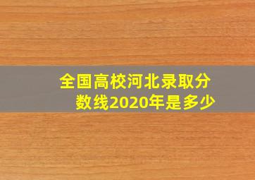 全国高校河北录取分数线2020年是多少