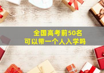 全国高考前50名可以带一个人入学吗