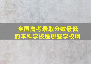 全国高考录取分数最低的本科学校是哪些学校啊