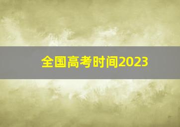 全国高考时间2023