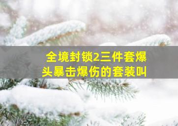 全境封锁2三件套爆头暴击爆伤的套装叫