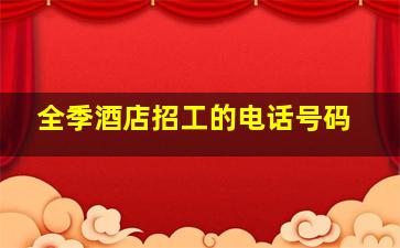 全季酒店招工的电话号码