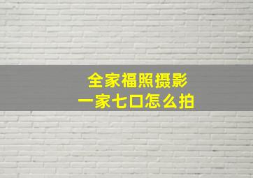 全家福照摄影一家七口怎么拍