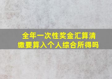 全年一次性奖金汇算清缴要算入个人综合所得吗