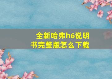 全新哈弗h6说明书完整版怎么下载