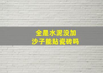 全是水泥没加沙子能贴瓷砖吗