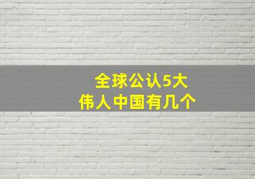 全球公认5大伟人中国有几个