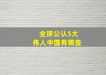 全球公认5大伟人中国有哪些