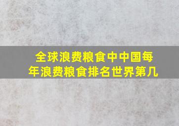 全球浪费粮食中中国每年浪费粮食排名世界第几