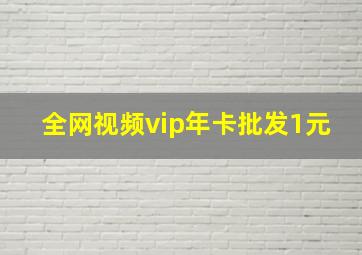 全网视频vip年卡批发1元