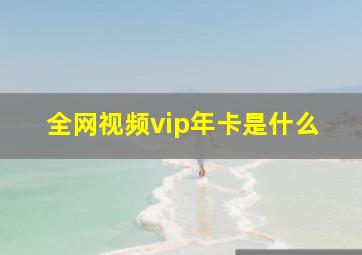 全网视频vip年卡是什么