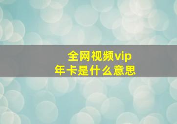 全网视频vip年卡是什么意思