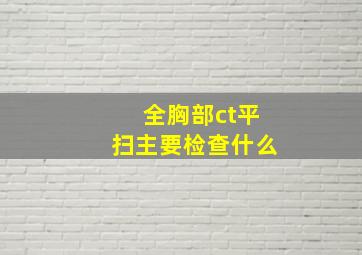 全胸部ct平扫主要检查什么