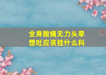 全身酸痛无力头晕想吐应该挂什么科