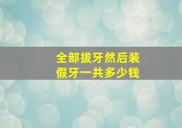 全部拔牙然后装假牙一共多少钱