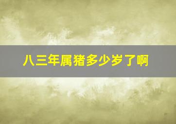 八三年属猪多少岁了啊