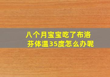 八个月宝宝吃了布洛芬体温35度怎么办呢