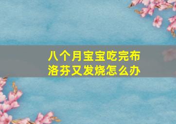 八个月宝宝吃完布洛芬又发烧怎么办