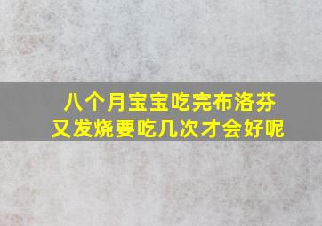 八个月宝宝吃完布洛芬又发烧要吃几次才会好呢